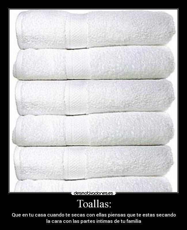Toallas: - Que en tu casa cuando te secas con ellas piensas que te estas secando
la cara con las partes intimas de tu familia