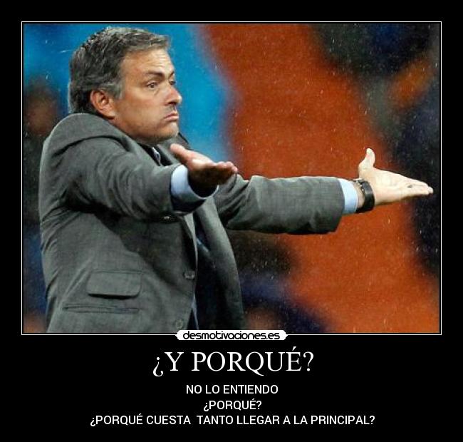 ¿Y PORQUÉ? - NO LO ENTIENDO
¿PORQUÉ?
¿PORQUÉ CUESTA  TANTO LLEGAR A LA PRINCIPAL?