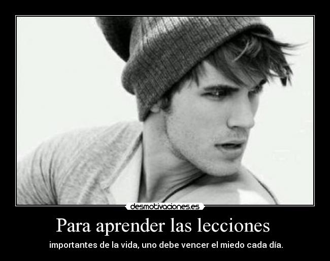 Para aprender las lecciones - importantes de la vida, uno debe vencer el miedo cada día.