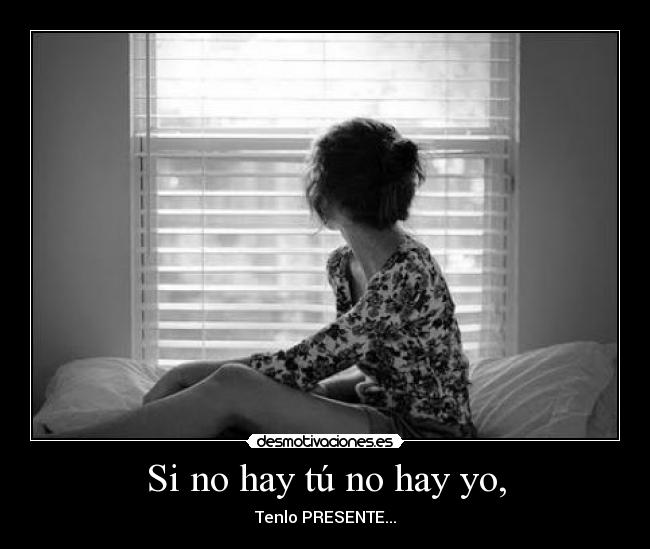 Si no hay tú no hay yo, - Tenlo PRESENTE...