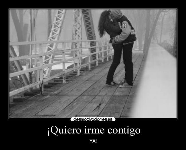¡Quiero irme contigo -
