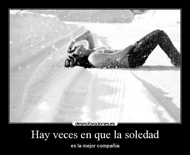 Hay veces en que la soledad - es la mejor compañia