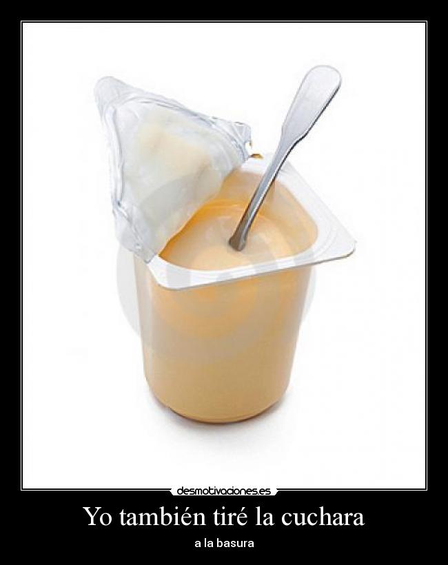 Yo también tiré la cuchara - a la basura