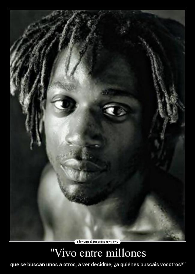 Vivo entre millones - que se buscan unos a otros, a ver decidme, ¿a quiénes buscáis vosotros?