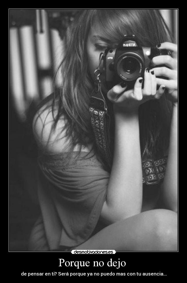 Porque no dejo  - de pensar en ti? Será porque ya no puedo mas con tu ausencia...