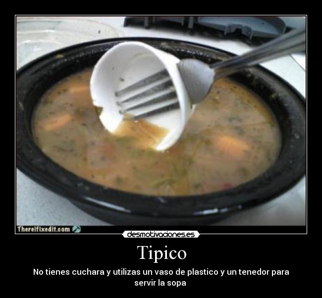 Tipico - No tienes cuchara y utilizas un vaso de plastico y un tenedor para servir la sopa