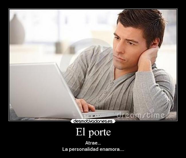 El porte - Atrae...
La personalidad enamora....
