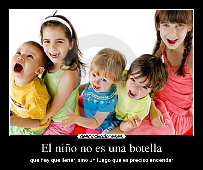 El niño no es una botella - que hay que llenar, sino un fuego que es preciso encender