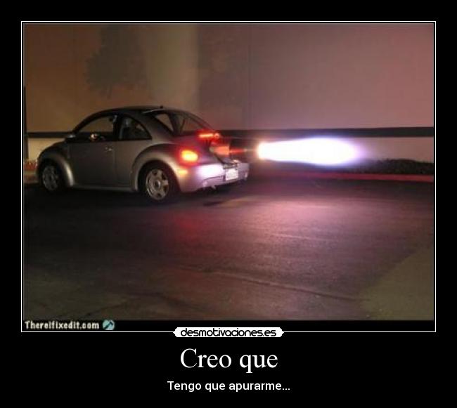 Creo que - Tengo que apurarme...