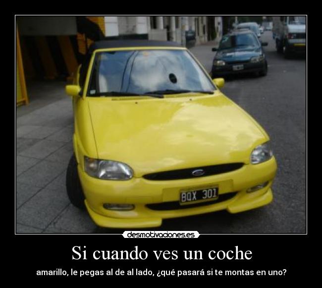 Si cuando ves un coche - amarillo, le pegas al de al lado, ¿qué pasará si te montas en uno?