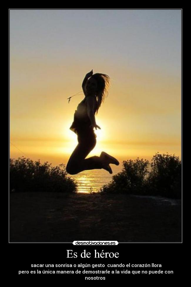 Es de héroe - sacar una sonrisa o algún gesto cuando el corazón llora
pero es la única manera de demostrarle a la vida que no puede con nosotros