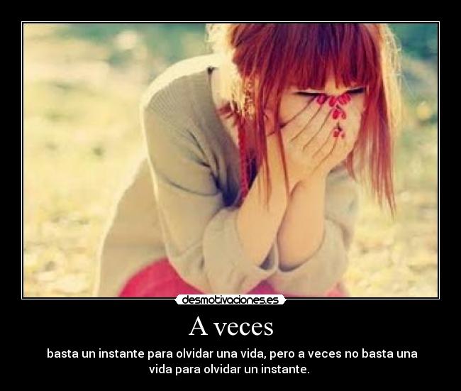 A veces -  basta un instante para olvidar una vida, pero a veces no basta una
vida para olvidar un instante. 