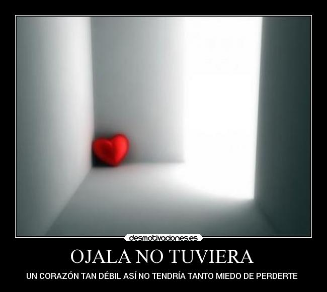 OJALA NO TUVIERA - UN CORAZÓN TAN DÉBIL ASÍ NO TENDRÍA TANTO MIEDO DE PERDERTE