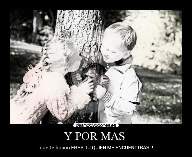 Y POR MAS  - que te busco ERES TU QUIEN ME ENCUENTTRAS..!