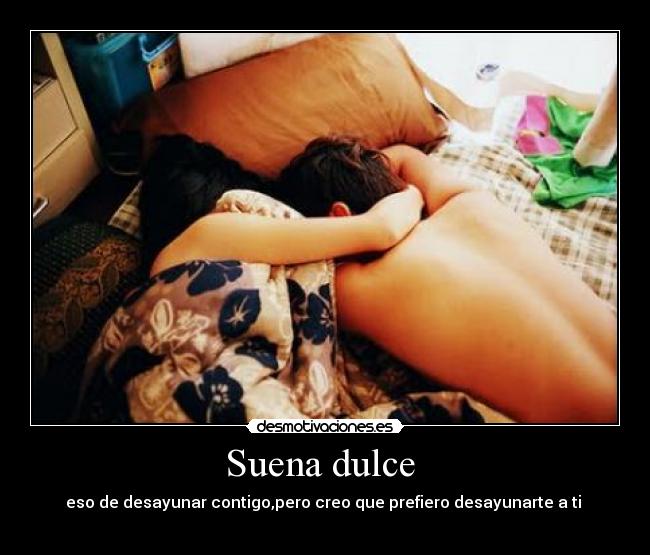 Suena dulce  - eso de desayunar contigo,pero creo que prefiero desayunarte a ti 
 