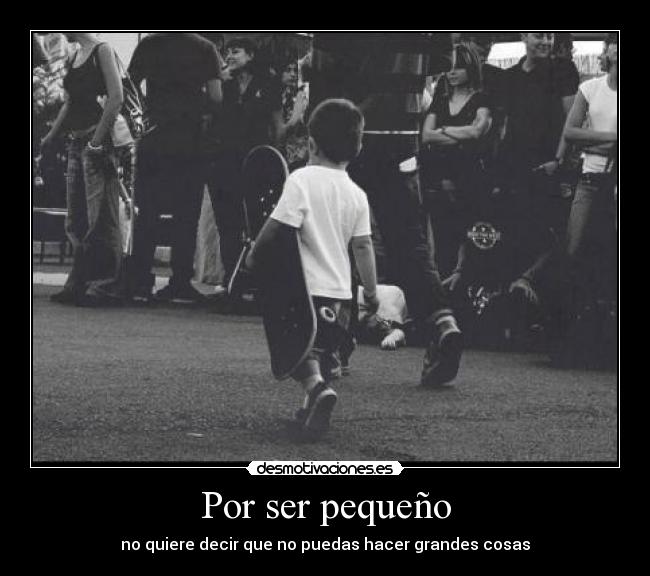 Por ser pequeño - no quiere decir que no puedas hacer grandes cosas