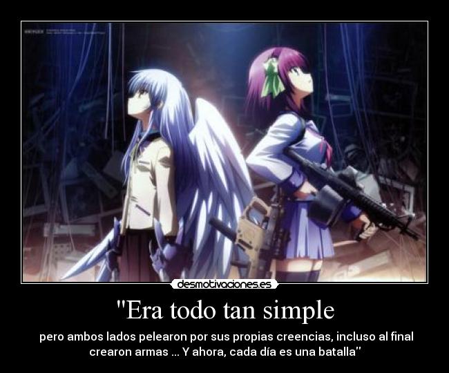 Era todo tan simple - pero ambos lados pelearon por sus propias creencias, incluso al final
crearon armas ... Y ahora, cada día es una batalla