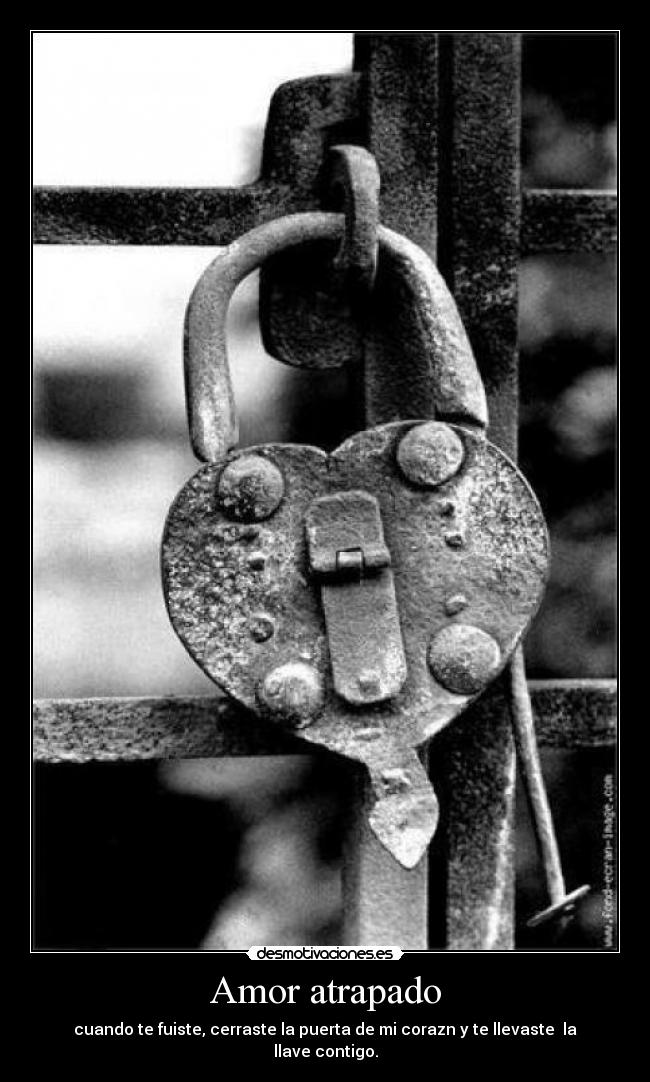 Amor atrapado - cuando te fuiste, cerraste la puerta de mi corazn y te llevaste la llave contigo.
