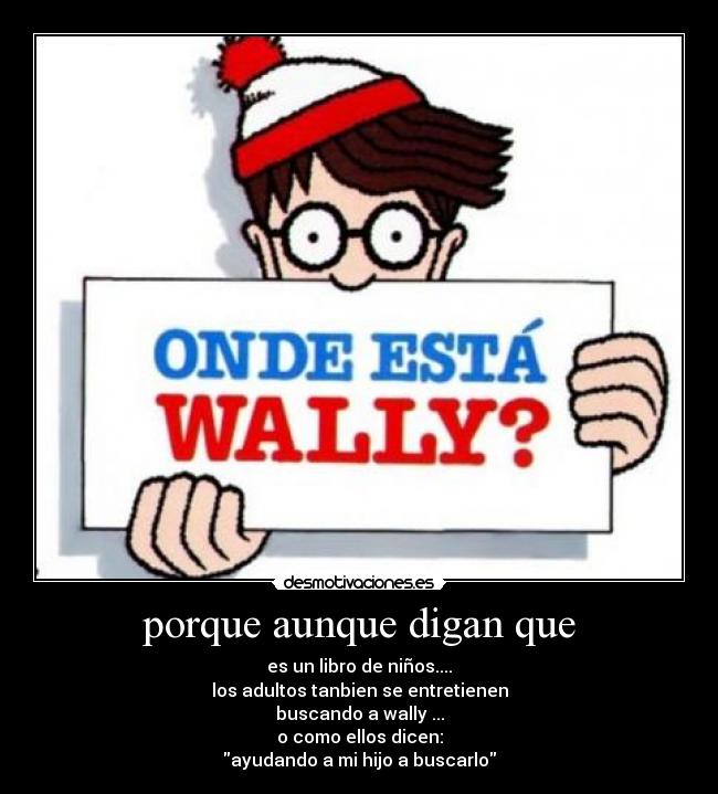 porque aunque digan que - es un libro de niños....
los adultos tanbien se entretienen
buscando a wally ...
o como ellos dicen:
ayudando a mi hijo a buscarlo