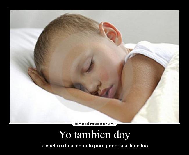 Yo tambien doy - la vuelta a la almohada para ponerla al lado frio.