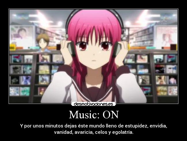 Music: ON - Y por unos minutos dejas éste mundo lleno de estupidez, envidia,
vanidad, avaricia, celos y egolatría.