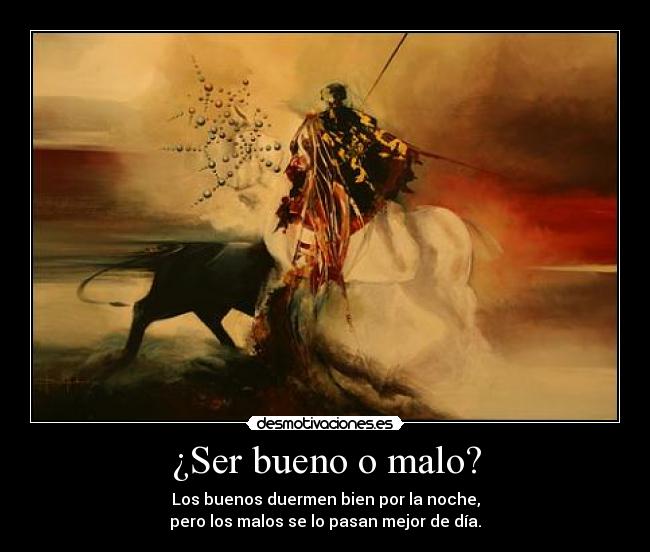¿Ser bueno o malo? - Los buenos duermen bien por la noche,
pero los malos se lo pasan mejor de día.