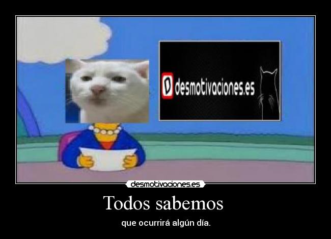 Todos sabemos - que ocurrirá algún día.