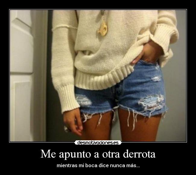 Me apunto a otra derrota - mientras mi boca dice nunca más...