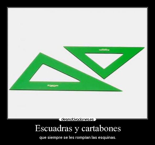 Escuadras y cartabones - que siempre se les rompían las esquinas.