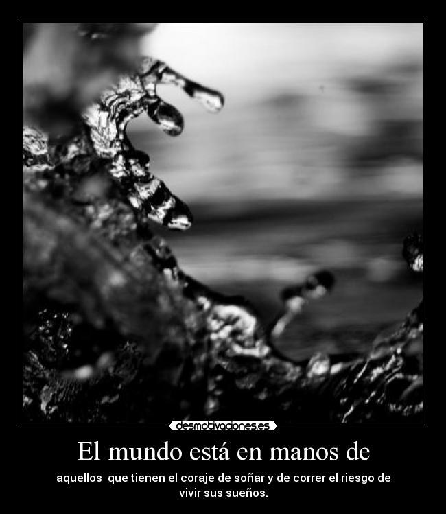 El mundo está en manos de - aquellos que tienen el coraje de soñar y de correr el riesgo de vivir sus sueños.