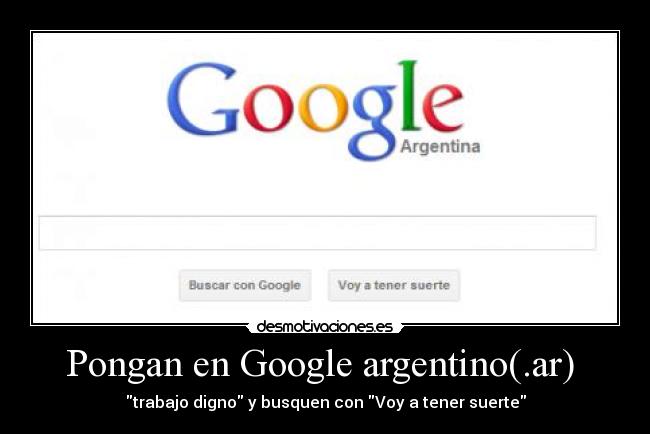 Pongan en Google argentino(.ar)  - trabajo digno y busquen con Voy a tener suerte