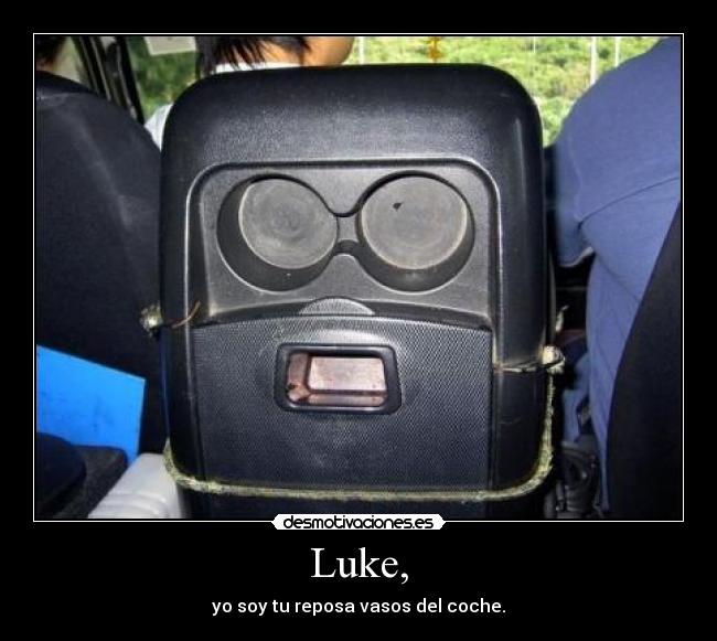 Luke, - yo soy tu reposa vasos del coche.