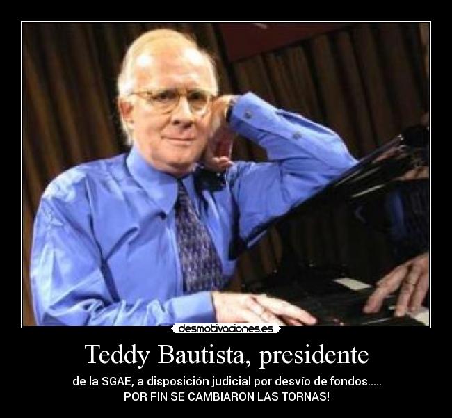 Teddy Bautista, presidente - de la SGAE, a disposición judicial por desvío de fondos.....
POR FIN SE CAMBIARON LAS TORNAS!
