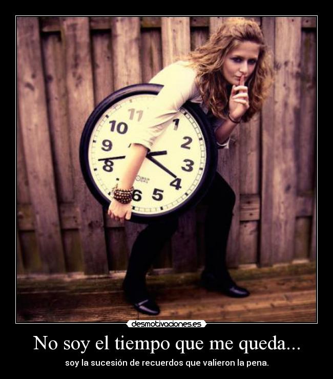 No soy el tiempo que me queda... -