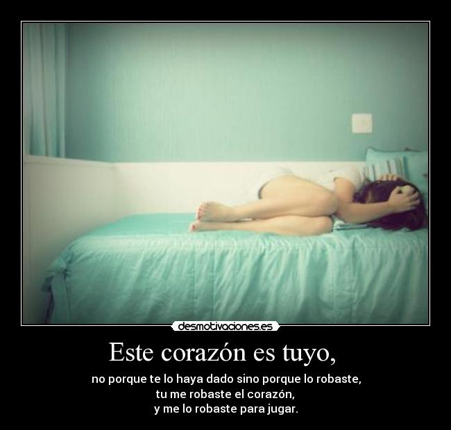 Este corazón es tuyo,  - no porque te lo haya dado sino porque lo robaste,
 tu me robaste el corazón, 
y me lo robaste para jugar.