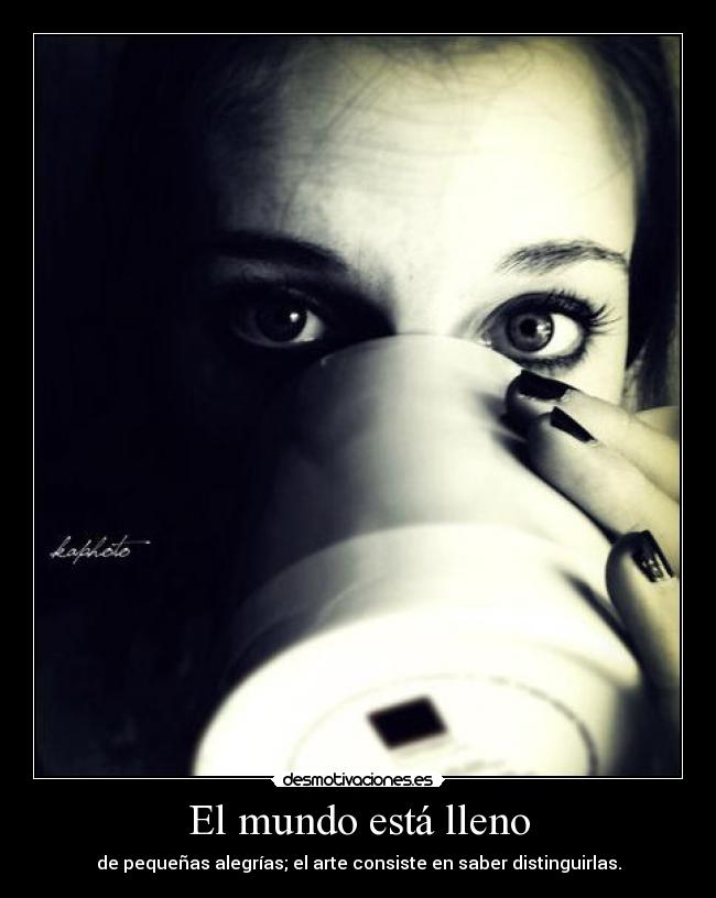 El mundo está lleno - de pequeñas alegrías; el arte consiste en saber distinguirlas.