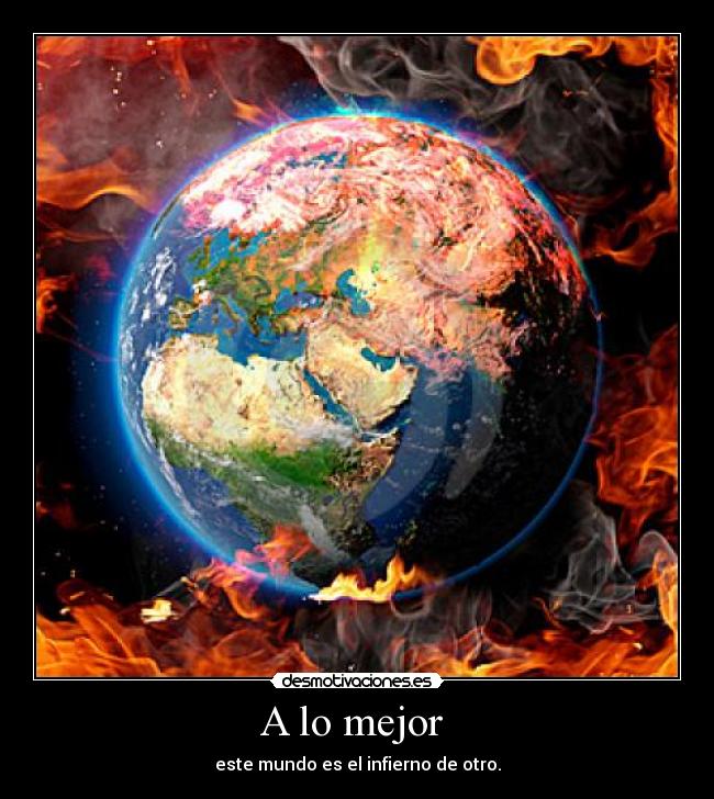 A lo mejor  - este mundo es el infierno de otro.