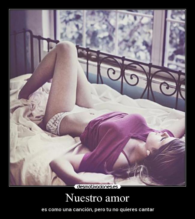Nuestro amor - es como una canción, pero tu no quieres cantar