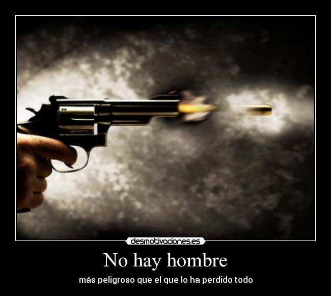 No hay hombre - más peligroso que el que lo ha perdido todo