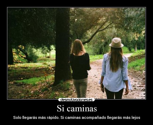 Si caminas - Solo llegarás más rápido. Si caminas acompañado llegarás más lejos