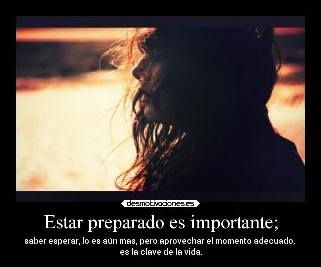Estar preparado es importante; - saber esperar, lo es aún mas, pero aprovechar el momento adecuado,
es la clave de la vida.