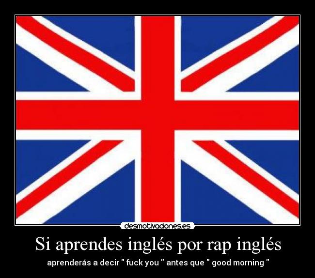 Si aprendes inglés por rap inglés - aprenderás a decir  fuck you  antes que  good morning 