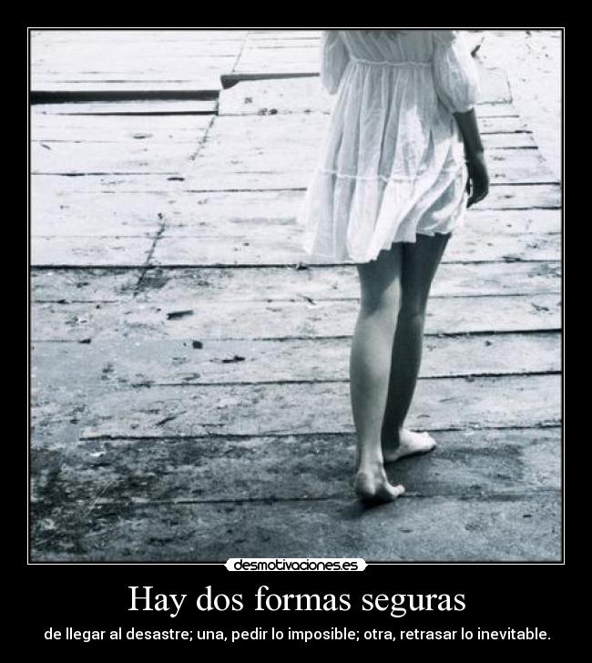 Hay dos formas seguras - de llegar al desastre; una, pedir lo imposible; otra, retrasar lo inevitable.