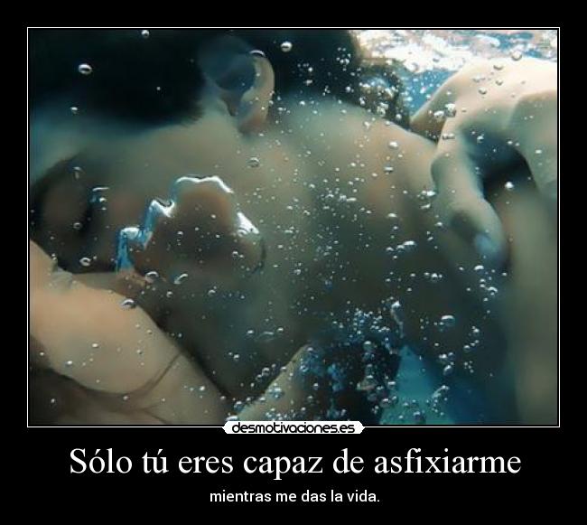 Sólo tú eres capaz de asfixiarme -