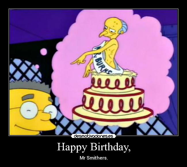 Happy Birthday, - Mr Smithers.