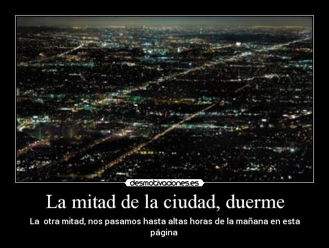 La mitad de la ciudad, duerme - La otra mitad, nos pasamos hasta altas horas de la mañana en esta página