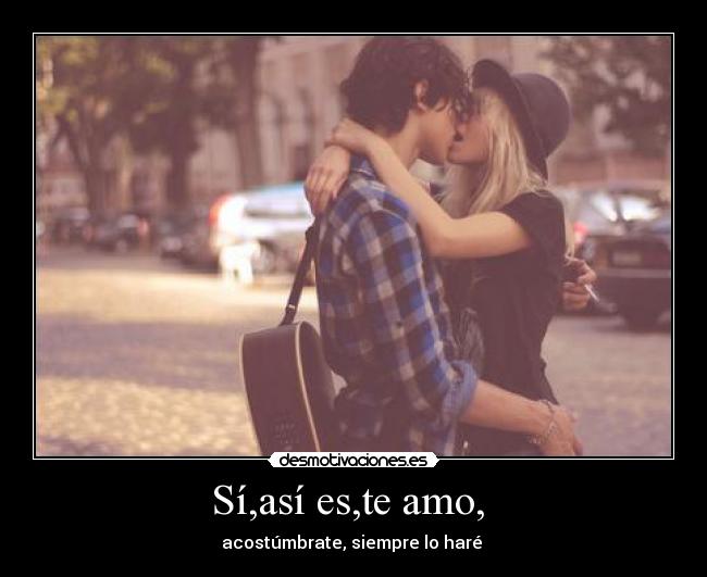Sí,así es,te amo, -