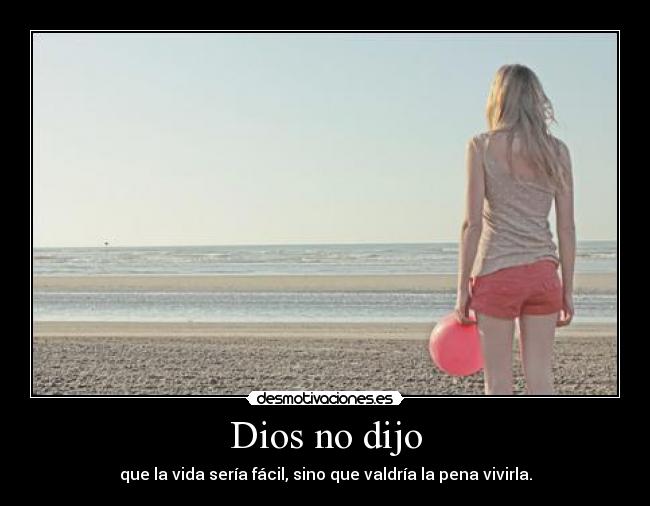 Dios no dijo - que la vida sería fácil, sino que valdría la pena vivirla.