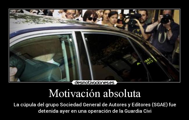 Motivación absoluta - La cúpula del grupo Sociedad General de Autores y Editores (SGAE) fue
detenida ayer en una operación de la Guardia Civi