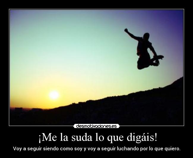 ¡Me la suda lo que digáis! -
